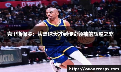 克里斯保罗：从篮球天才到传奇领袖的辉煌之路