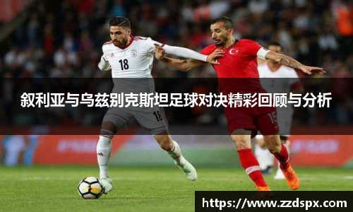 叙利亚与乌兹别克斯坦足球对决精彩回顾与分析