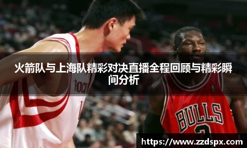 火箭队与上海队精彩对决直播全程回顾与精彩瞬间分析
