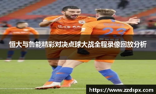 恒大与鲁能精彩对决点球大战全程录像回放分析