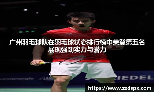 广州羽毛球队在羽毛球状态排行榜中荣登第五名展现强劲实力与潜力