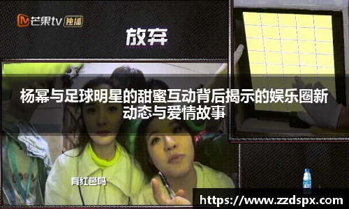 杨幂与足球明星的甜蜜互动背后揭示的娱乐圈新动态与爱情故事