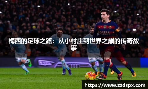 梅西的足球之路：从小村庄到世界之巅的传奇故事
