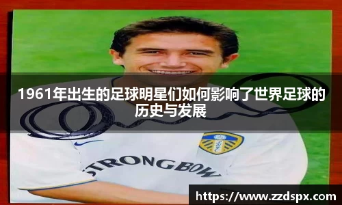 1961年出生的足球明星们如何影响了世界足球的历史与发展